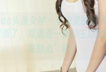 TouTiao头条女神 - 李由美的夏天写真集，又更新了，难道这一季的主打就是‘好奇的心’吗？