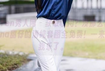 Xiuren秀人网 - 获取试用？没那么复杂，tina甜仔的清纯套图全免费！一来就让我乐了。