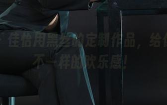 丽柜 - 佳怡用黑丝的定制作品，给你带点不一样的欢乐感！
