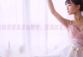 果团网 - 张琳熙图集里的剧情，这演技是真不赖呀，你说呢？